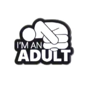 3/$25 “I’m An Adult” with the adult laying in the fetal position. Unisex pin